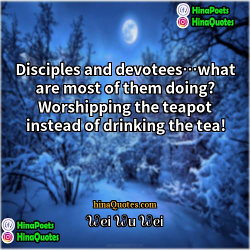 Wei Wu Wei Quotes | Disciples and devotees…what are most of them